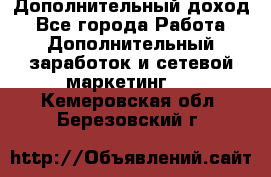 Дополнительный доход - Все города Работа » Дополнительный заработок и сетевой маркетинг   . Кемеровская обл.,Березовский г.